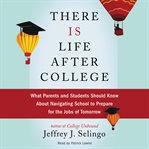 There is life after college : what parents and students should know about navigating school to prepare for the jobs of tomorrow cover image cdn