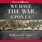 We have the war upon us : the onset of the Civil War, November 1860-April 1861 cover image cdn