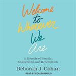 Welcome to wherever we are : a memoir of family, caregiving, and redemption cover image cdn