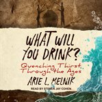 What will you drink? : quenching thirst through the ages cover image cdn