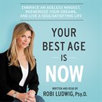 Your best age is now : embrace an ageless mindset, reenergize your dreams, and live a soul-satisfying life cover image cdn