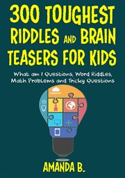 300 toughest riddles and brain teasers for kids : what am I questions, word riddles, puzzles, games, math problems, tricky questions and brain teasers for kids cover image cdn