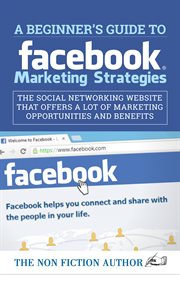 A beginner's guide to facebook marketing strategies. The Social Networking Website That Offers a Lot of Marketing Opportunities cover image cdn