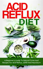 Acid reflux diet: a beginner's guide to natural cures and recipes for acid reflux, gerd and heart cover image cdn