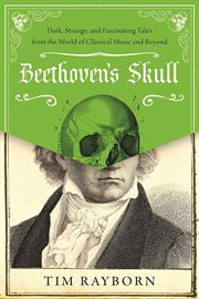 Beethoven's skull. Dark, Strange, and Fascinating Tales from the World of Classical Music and Beyond cover image cdn