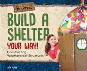 Build a shelter your way! : constructing weatherproof structures cover image cdn