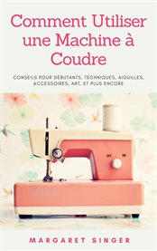 Comment utiliser une machine à coudre. Conseils pour débutants, techniques, aiguilles, accessoires, art, et plus encore cover image cdn