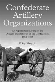Confederate artillery organizations. An Alphabetical Listing of the Officers and Batteries of the Confederacy, 1861-1865 cover image cdn