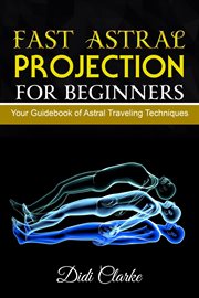 Fast astral projection for beginners: your guidebook of astral traveling techniques cover image cdn