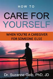 How to care for yourself-when you're a caregiver for someone else cover image cdn