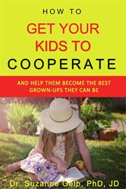 How to get your kids to cooperate: :and help them become the best grown-ups they can be cover image cdn