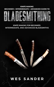 Knife making: beginner + intermediate + advanced guide to bladesmithing: knife making for beginne cover image cdn