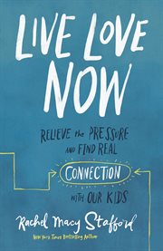 Live love now : relieve the pressure and find real connection with our kids cover image cdn