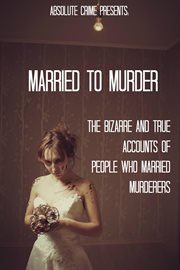 Married to murder: the bizarre and true accounts of people who married murderers cover image cdn