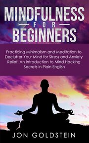 Mindfulness for beginners. Practicing Minimalism & Meditation to Declutter Your Mind for Stress & Anxiety Relief: An Introducti cover image cdn