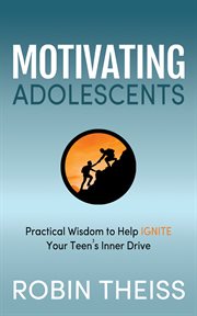 Motivating adolescents. Practical Wisdom To Help Ignite Your Teen's Inner Drive cover image cdn