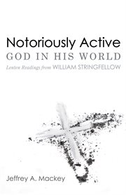 Notoriously active--God in His world : Lenten readings for William Stringfellow cover image cdn