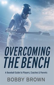 Overcoming the bench. A Baseball Guide to Players, Coaches & Parentss cover image cdn