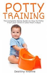 Potty training : the complete moms guide on how to potty train you child in less than 3 days cover image cdn