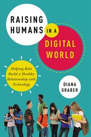 Raising humans in a digital world : helping kids build a healthy relationship with technology cover image cdn