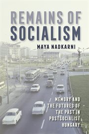 Remains of socialism : memory and the futures of the past in postsocialist Hungary cover image cdn
