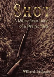 Shot : a rifle's true tales of a prairie farm cover image cdn