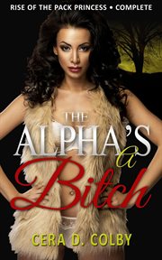 The alpha's a bitch: rise of the pack princess complete: a paranormal werewolf romance cover image cdn
