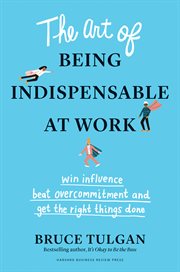 The art of being indispensable at work : win influence, beat overcommitment, and get the right things done cover image cdn