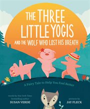 The three little yogis and the wolf who lost his breath : a fairy tale to help you feel better cover image cdn