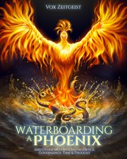 Waterboarding a phoenix. And Other Meditations on Justice, Governance, Time & Thought cover image cdn