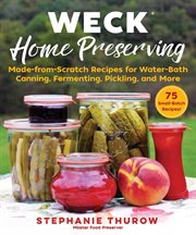 Weck home preserving : made-from-scratch recipes for water-bath canning, fermenting, pickling, and more cover image cdn