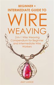 Wire weaving: beginner + intermediate guide to wire weaving: 2-in-1 wire weaving compendium for b cover image cdn