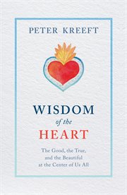 Wisdom of the heart. The Good, the True, and the Beautiful at the Center of Us All cover image cdn