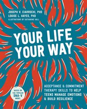 Your life, your way : skills to help teens gain perspective, manage emotions, and build resilience using acceptance and commitment therapy cover image cdn
