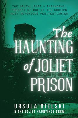The haunting of Joliet Prison : the brutal past & paranormal present of one of the world's most notorious penitentiaries  cover image cdn