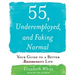 55, underemployed, and faking normal : your guide to a better retirement [lined through] life cover image cdn