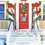 A miracle under the christmas tree. Real Stories of Hope, Faith and the True Gifts of the Season cover image cdn