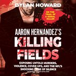 Aaron hernandez's killing fields : exposing untold murders, violence, cover-ups, and the nfl's shocking code of silence cover image cdn