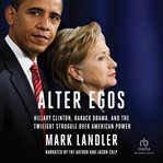 Alter egos. Hillary Clinton, Barack Obama, and the Twilight Struggle Over American Power cover image cdn