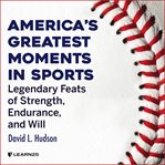 America's greatest moments in sports: legendary feats of strength, endurance, and will cover image cdn
