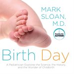 Birth day : a pediatrician explores the science, the history, and the wonder of childbirth cover image cdn