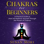Chakras for beginners. a Practical Guide to Heal and Balance Yourself through the Power of Chakras cover image cdn