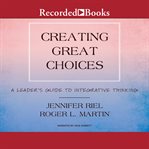 Creating great choices. A Leader's Guide to Integrative Thinking cover image cdn