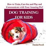 Dog training for kids: how to train, care for, and play and communicate with your amazing pet! cover image cdn