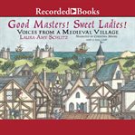 Good masters! Sweet Ladies! : voices from a medieval village cover image cdn