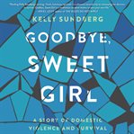 Goodbye, sweet girl : a story of domestic violence and survival cover image cdn