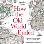 How the old world ended : the anglo-dutch-American revolution 1500-1800 cover image cdn