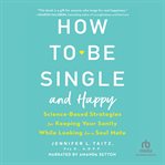 How to be single and happy. Science-Based Strategies for Keeping Your Sanity While Looking for a Soulmate cover image cdn