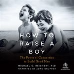 How to raise a boy. The Power of Connection to Build Good Men cover image cdn