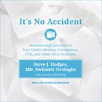 It's no accident : breakthrough solutions to your child's wetting, constipation, utis, and other potty problems cover image cdn